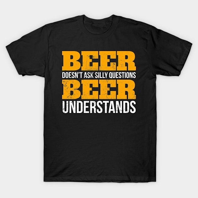 Beer doesn't ask questions beer understands funny T -Shirt T-Shirt by SzarlottaDesigns